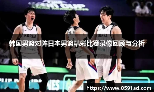 韩国男篮对阵日本男篮精彩比赛录像回顾与分析