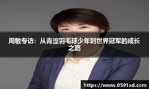 周敏专访：从青涩羽毛球少年到世界冠军的成长之路
