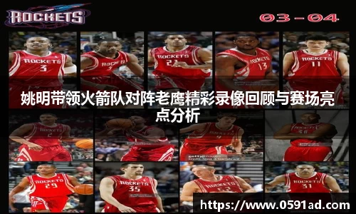 姚明带领火箭队对阵老鹰精彩录像回顾与赛场亮点分析